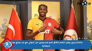 جالاتاسراي يعلن إتمام اتفاق ضم أوسيمين من نابولي مع بند يمنع عودته لإيطاليا